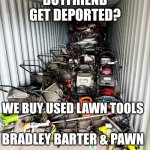 Lawn deport | BOYFRIEND GET DEPORTED? WE BUY USED LAWN TOOLS; BRADLEY BARTER & PAWN | image tagged in ice deportation | made w/ Imgflip meme maker