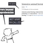Horros beyond comprehension in factory farming | Horrors beyond comprehension | image tagged in hey guys - not what i'm called,horrible,farming,cruel,industrial,animal rights | made w/ Imgflip meme maker