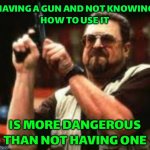 Having A Gun And Not Knowing How To Use It; Is More Dangerous Than Not Having One | HAVING A GUN AND NOT KNOWING
HOW TO USE IT; IS MORE DANGEROUS THAN NOT HAVING ONE | image tagged in man loading gun,guns,second amendment,training,dangerous,gun rights | made w/ Imgflip meme maker