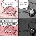 waking up brain | YOU NEED COFFEE AND A CIGARETTE. | image tagged in waking up brain | made w/ Imgflip meme maker