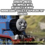 a little car meme | SUBARU: *MAKES THE IMPREZA WITH RELIABILITY IN MIND*
INDONESIANS: *CALLS IT A EXPENSIVE TOY*
SUBARU: | image tagged in thomas has never seen such bullshit before,cars | made w/ Imgflip meme maker