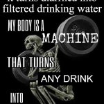 I am a machine | When you have so much butt hair that it turns diarrhea into filtered drinking water; ANY DRINK; WATER | image tagged in my body is machine | made w/ Imgflip meme maker