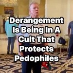 Derangement is being in a cult that protects pedophiles meme