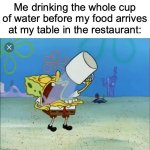 I be thirsty tho | Me drinking the whole cup of water before my food arrives at my table in the restaurant: | image tagged in spongebob drinking water,memes,relatable memes,restaurants,spongebob,funny | made w/ Imgflip meme maker