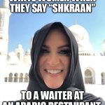 شكراً | WHITE WOMEN WHEN THEY SAY “SHKRAAN”; TO A WAITER AT AN ARABIC RESTAURANT | image tagged in white woman,funny,arabic,restaurant,thanks,smile | made w/ Imgflip meme maker
