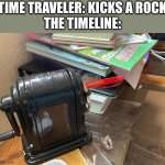 meme template by me | TIME TRAVELER: KICKS A ROCK
THE TIMELINE: | image tagged in life in a parallel universe | made w/ Imgflip meme maker