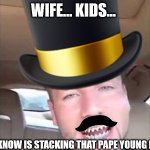 Riff Raff My Main Goal | WIFE... KIDS... ALL I KNOW IS STACKING THAT PAPE YOUNG BUH | image tagged in riff raff my main goal | made w/ Imgflip meme maker