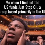 What CIA level bullshit is this? | Me when I find out the US funds Just Stop Oil, a group based primarily in the UK | image tagged in gifs,ishowspeed,oil,big oil | made w/ Imgflip video-to-gif maker