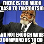 Its just math | THERE IS TOO MUCH TRASH TO TAKE OUTSIDE; AND NOT ENOUGH WIVES TO COMMAND US TO DO IT | image tagged in memes,too damn high | made w/ Imgflip meme maker