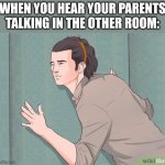 Are they talking about me? | WHEN YOU HEAR YOUR PARENTS TALKING IN THE OTHER ROOM: | image tagged in listening through the wall | made w/ Imgflip meme maker