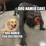 Funny | DOG NAMED CAKE; DOG NAMED FISH DESTROYER | image tagged in dog vs werewolf | made w/ Imgflip meme maker