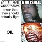 Sleeping Shaq | AMERICA IN A NUTSHELL; when there's a war that they should actually fight; OIL | image tagged in memes,sleeping shaq | made w/ Imgflip meme maker