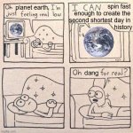 July 22 2025 | spin fast 
enough to create the 
second shortest day in 
history; planet earth; dang | image tagged in oh shit for real | made w/ Imgflip meme maker