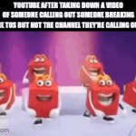clever title | YOUTUBE AFTER TAKING DOWN A VIDEO OF SOMEONE CALLING OUT SOMEONE BREAKING THE TOS BUT NOT THE CHANNEL THEY'RE CALLING OUT: | image tagged in gifs,youtube | made w/ Imgflip video-to-gif maker