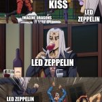 The Granddaddy of Arena Rock | AC/DC; KISS; LED ZEPPELIN; IMAGINE DRAGONS; LED ZEPPELIN; LED ZEPPELIN; AC/DC; KISS; IMAGINE DRAGONS | image tagged in abbacchio joins the kicking,memes,music,jojo's bizarre adventure,rock music | made w/ Imgflip meme maker