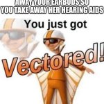 You just got vectored | WHEN THE TEACHER TAKES AWAY YOUR EARBUDS SO YOU TAKE AWAY HER HEARING AIDS | image tagged in you just got vectored,school,teacher,if you read this tag you are cursed,airpods,hearing | made w/ Imgflip meme maker