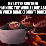 He explains it so well, but I didn't care. | MY LITTLE BROTHER EXPLAINING THE WHOLE LORE ABOUT A VIDEO GAME (I DIDN'T CARE) | image tagged in vector explaining to gru,siblings,funny,relatable,relatable memes,if you read this tag you are cursed | made w/ Imgflip meme maker