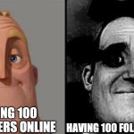 i made this while breathing | HAVING 100 FOLLOWERS ONLINE; HAVING 100 FOLLOWERS IRL | image tagged in traumatized mr incredible | made w/ Imgflip meme maker