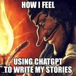 Actually it just helps me write, I do the heavy lifting | HOW I FEEL; USING CHATGPT TO WRITE MY STORIES | image tagged in blackbeard writing | made w/ Imgflip meme maker