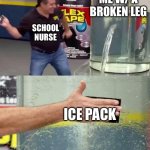 Flex Tape | ME W/ A BROKEN LEG; SCHOOL NURSE; ICE PACK | image tagged in flex tape | made w/ Imgflip meme maker