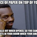 Roll Safe Think About It | PUT A PEICE OF PAPER ON TOP OF YOUR DOOR; IT FALLS OFF WHEN OPENED, SO YOU CAN SEE IF ANYONE GETS IN YOUR ROOM WHEN YOUR AWAY/SLEEPING | image tagged in memes,roll safe think about it | made w/ Imgflip meme maker