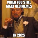 Dank memes in the big 25?? | WHEN YOU STILL MAKE OLD MEMES; IN 2025 | image tagged in memes,laughing leo | made w/ Imgflip meme maker