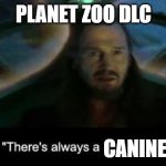planet zoo canine | PLANET ZOO DLC; CANINE | image tagged in there s always a bigger fish,planet zoo | made w/ Imgflip meme maker