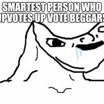 brainlet | SMARTEST PERSON WHO UPVOTES UP VOTE BEGGARS | image tagged in brainlet | made w/ Imgflip meme maker