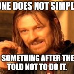 One Does Not Simply | ONE DOES NOT SIMPLY; NOT DO SOMETHING AFTER THEY WERE
TOLD NOT TO DO IT. | image tagged in memes,one does not simply | made w/ Imgflip meme maker