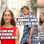 Distracted Boyfriend | GUY IN RUNNING AWAY IN BALLOON MEME; YELLOW BLOB IN RUNNING AWAY BALLOON MEME; PINK BLOB IN RUNNING AWAY BALLOON MEME | image tagged in memes,distracted boyfriend | made w/ Imgflip meme maker