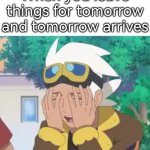 Tomorrow is ready to kick our butt for leaving things for tomorrow. | When you leave things for tomorrow and tomorrow arrives | image tagged in memes,funny,tomorrow | made w/ Imgflip meme maker