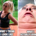 pretty ugly! | WHAT I ACTUALLY LOOK LIKE; WHAT I THINK I LOOK LIKE | image tagged in pretty ugly | made w/ Imgflip meme maker