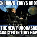Hawks unite. | STEVEN HAWK  TONYS BROTHER. IS THE NEW PURCHASABLE CHARACTER IN TONY HAWK. | image tagged in steven hawking meets god | made w/ Imgflip meme maker