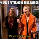 My Eyes | POLYPHEMUS AFTER ODYSSEUS BLINDED HIM; Oh, my eye! My eye! | image tagged in my eyes | made w/ Imgflip meme maker