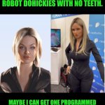 Funny | TIME TO GET ONE OF THESE EMOTIONAL SUPPORT AI ROBOT DOHICKIES WITH NO TEETH. MAYBE I CAN GET ONE PROGRAMMED TO DO PARKOUR AND MUAY THAI SO SHE CAN PULL GUARD DUTY WHILE I SLEEP. | image tagged in funny,ninja,artificial intelligence,robot,girlfriend,security | made w/ Imgflip meme maker