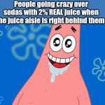 Juice is gold | People going crazy over sodas with 2% REAL juice when the juice aisle is right behind them | image tagged in drooling patrick star,juice,soda | made w/ Imgflip meme maker