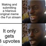 My disappointment is immeasurable and my day is ruined... | Making and submitting a hilarious original meme to the Fun stream; It only gets 3 upvotes | image tagged in surpried disapointed man,fun stream,fail | made w/ Imgflip meme maker