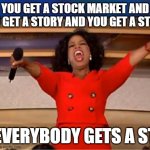 AI Captioned This Meme #4 | YOU GET A STOCK MARKET AND YOU GET A STORY AND YOU GET A STORY; EVERYBODY GETS A ST | image tagged in memes,oprah you get a | made w/ Imgflip meme maker