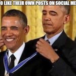 obama medal | PEOPLE WHO LIKE THEIR OWN POSTS ON SOCIAL MEDIA BE LIKE | image tagged in obama medal,memes,social media | made w/ Imgflip meme maker