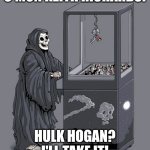 Hulk Hogan | C'MON KEITH RICHARDS! HULK HOGAN? I'LL TAKE IT! | image tagged in grim reaper claw machine | made w/ Imgflip meme maker