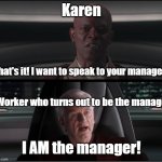 Karen vs Worker who's an actual manager | Karen; That's it! I want to speak to your manager! Worker who turns out to be the manager; I AM the manager! | image tagged in i am the senate | made w/ Imgflip meme maker