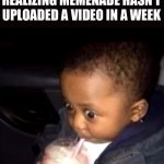 Is it over? | REALIZING MEMENADE HASN’T UPLOADED A VIDEO IN A WEEK | image tagged in uh oh drinking kid,memenade | made w/ Imgflip meme maker