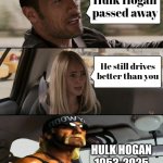 The Big Wrestling Ring In The Sky | Hulk Hogan passed away; He still drives better than you; HULK HOGAN
1953-2025 | image tagged in memes,the rock driving,hulk hogan,we have a hulk,well yes but actually no,rest in peace | made w/ Imgflip meme maker