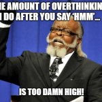 Too Damn High | THE AMOUNT OF OVERTHINKING I DO AFTER YOU SAY ‘HMM’…; IS TOO DAMN HIGH! | image tagged in memes,too damn high | made w/ Imgflip meme maker