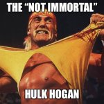 Hogan | THE “NOT IMMORTAL”; HULK HOGAN | image tagged in hulk hogan | made w/ Imgflip meme maker
