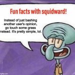 Another message to the stupid opinion bashers. | Instead of just bashing another user's opinion, go touch some grass instead. It's pretty simple, lol. | image tagged in fun facts with squidward | made w/ Imgflip meme maker