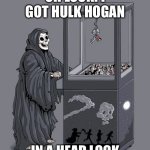 RIP Hulk | OH LOOK! I GOT HULK HOGAN; IN A HEAD LOCK | image tagged in grim reaper claw machine,hulk hogan,head lock | made w/ Imgflip meme maker
