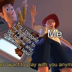 I don wana play anymore | Toy i begged my parents to get for me and did 5 mins later; Me | image tagged in i don't want to play with you anymore | made w/ Imgflip meme maker