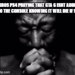 gta 6 on ps4 | BROS PS4 PRAYING THAT GTA 6 ISNT ADDED TO THE CONSOLE KNOWING IT WILL DIE IF SO: | image tagged in gifs,praying,ps4 | made w/ Imgflip video-to-gif maker