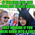 Funny | IF YOU EVER FEEL LIKE YOUR LIFE SUCKS BALLS, JUST IMAGINE IF YOU WERE BORN INTO A CULT. | image tagged in funny,cult,culture,sucks,mental health,bruh moment | made w/ Imgflip meme maker